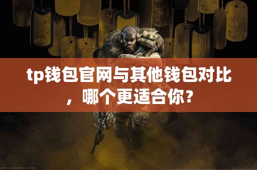 tp钱包官网与其他钱包对比，哪个更适合你？