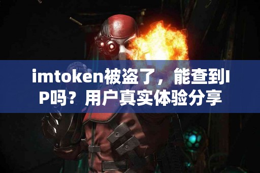 imtoken被盗了，能查到IP吗？用户真实体验分享
