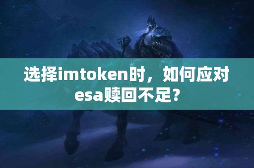 选择imtoken时，如何应对esa赎回不足？