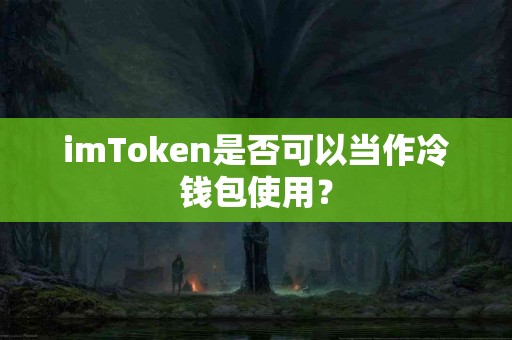 imToken是否可以当作冷钱包使用？