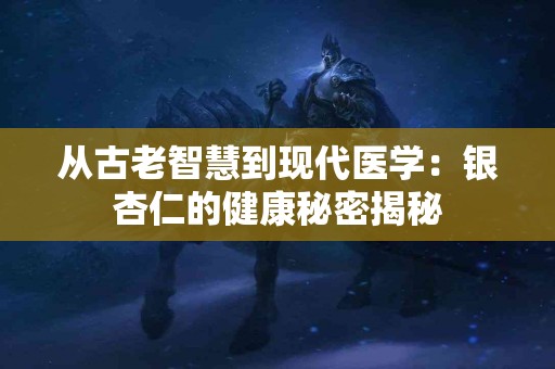 从古老智慧到现代医学：银杏仁的健康秘密揭秘