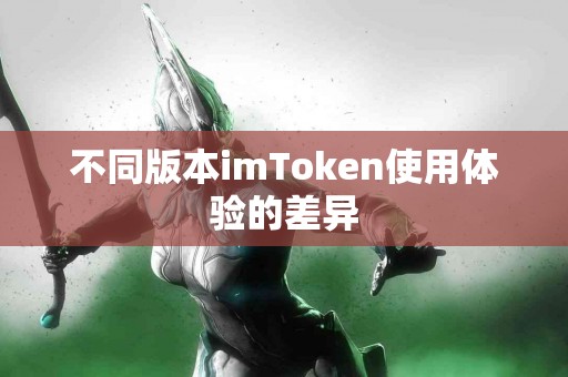 不同版本imToken使用体验的差异