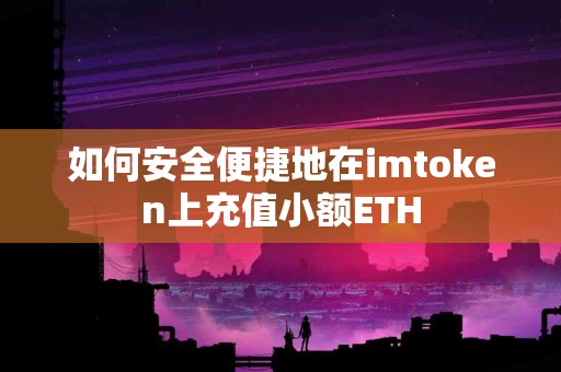 如何安全便捷地在imtoken上充值小额ETH