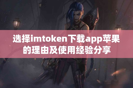 选择imtoken下载app苹果的理由及使用经验分享