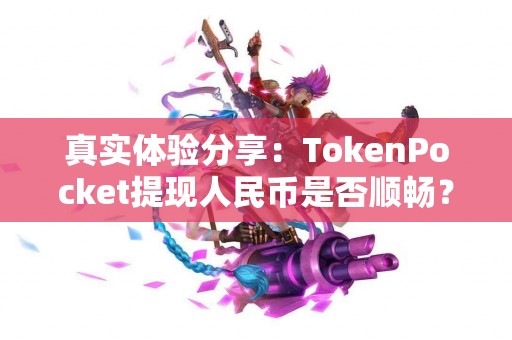 真实体验分享：TokenPocket提现人民币是否顺畅？