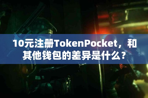10元注册TokenPocket，和其他钱包的差异是什么？