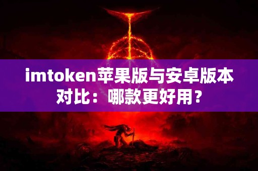 imtoken苹果版与安卓版本对比：哪款更好用？