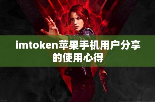 imtoken苹果手机用户分享的使用心得