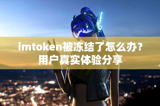 imtoken被冻结了怎么办？用户真实体验分享