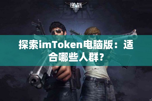 探索imToken电脑版：适合哪些人群？