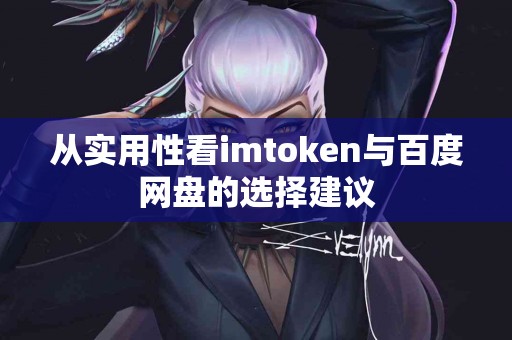 从实用性看imtoken与百度网盘的选择建议