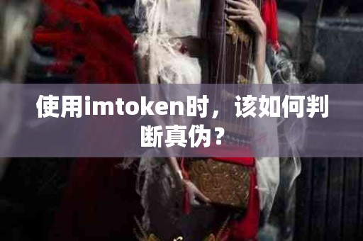 使用imtoken时，该如何判断真伪？