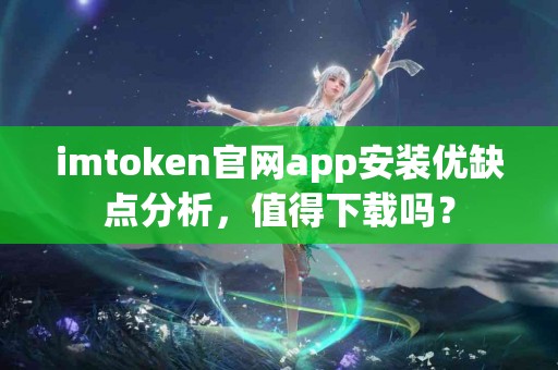 imtoken官网app安装优缺点分析，值得下载吗？