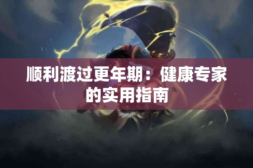 顺利渡过更年期：健康专家的实用指南