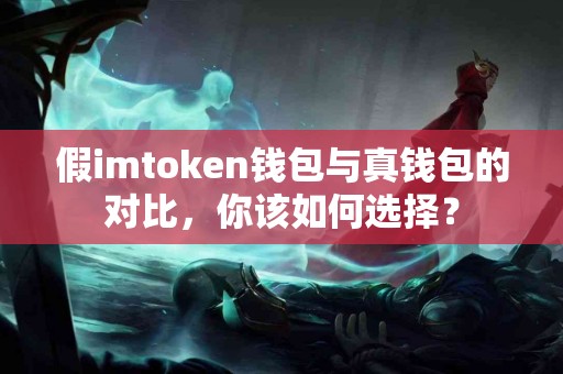 假imtoken钱包与真钱包的对比，你该如何选择？
