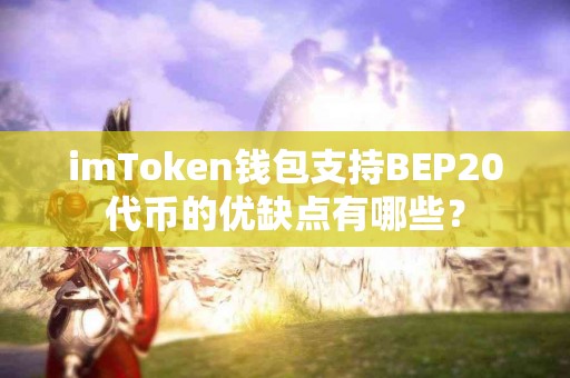 imToken钱包支持BEP20代币的优缺点有哪些？