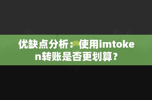 优缺点分析：使用imtoken转账是否更划算？