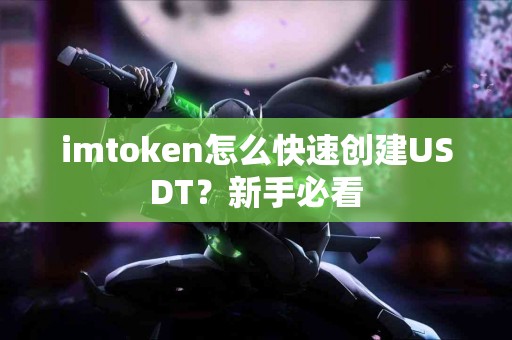 imtoken怎么快速创建USDT？新手必看