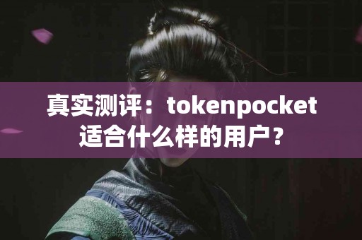 真实测评：tokenpocket适合什么样的用户？