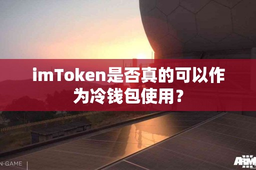 imToken是否真的可以作为冷钱包使用？