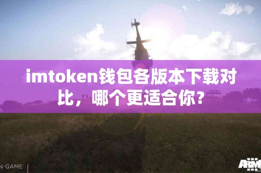 imtoken钱包各版本下载对比，哪个更适合你？