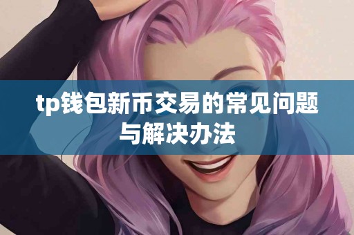 tp钱包新币交易的常见问题与解决办法