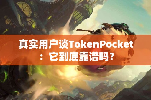 真实用户谈TokenPocket：它到底靠谱吗？