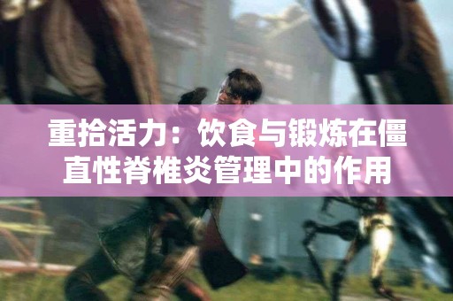 重拾活力：饮食与锻炼在僵直性脊椎炎管理中的作用