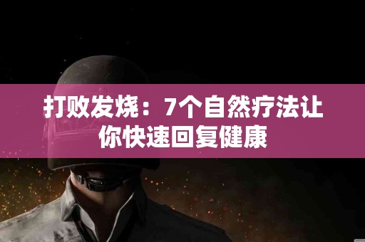 打败发烧：7个自然疗法让你快速回复健康