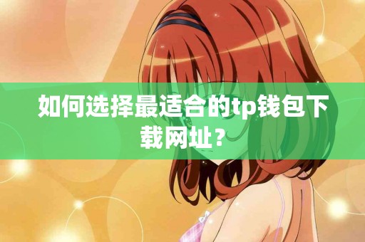 如何选择最适合的tp钱包下载网址？