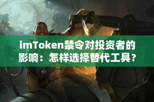 imToken禁令对投资者的影响：怎样选择替代工具？