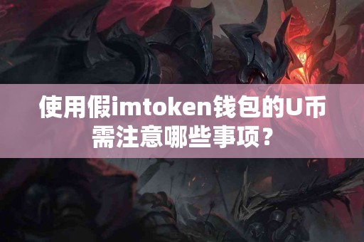 使用假imtoken钱包的U币需注意哪些事项？