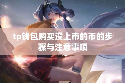 tp钱包购买没上市的币的步骤与注意事项