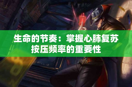 生命的节奏：掌握心肺复苏按压频率的重要性
