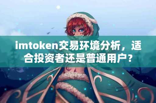 imtoken交易环境分析，适合投资者还是普通用户？
