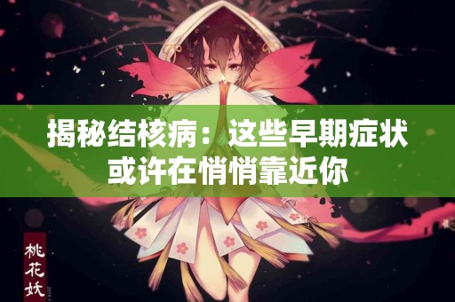揭秘结核病：这些早期症状或许在悄悄靠近你