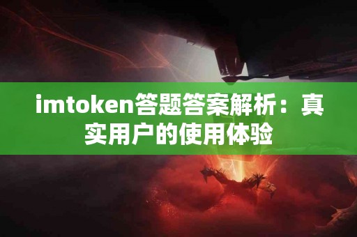imtoken答题答案解析：真实用户的使用体验