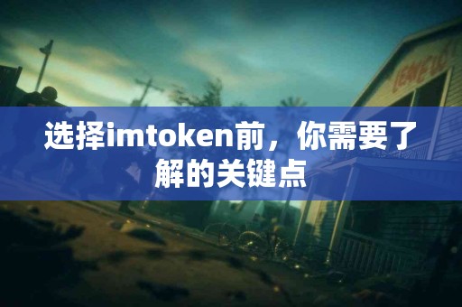 选择imtoken前，你需要了解的关键点