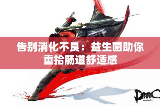 告别消化不良：益生菌助你重拾肠道舒适感