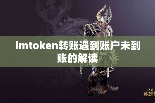 imtoken转账遇到账户未到账的解读