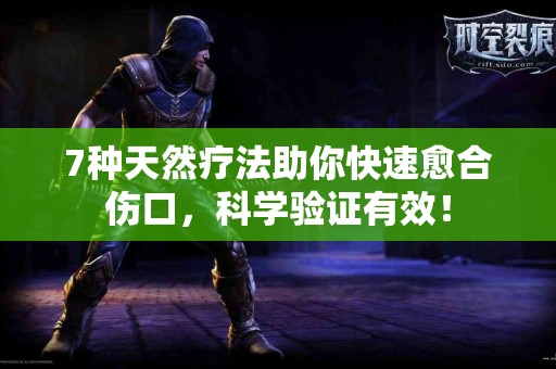 7种天然疗法助你快速愈合伤口，科学验证有效！