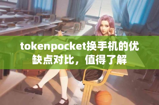 tokenpocket换手机的优缺点对比，值得了解