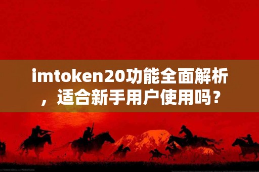 imtoken20功能全面解析，适合新手用户使用吗？