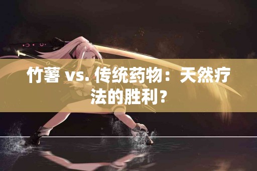 竹薯 vs. 传统药物：天然疗法的胜利？