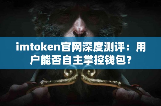 imtoken官网深度测评：用户能否自主掌控钱包？