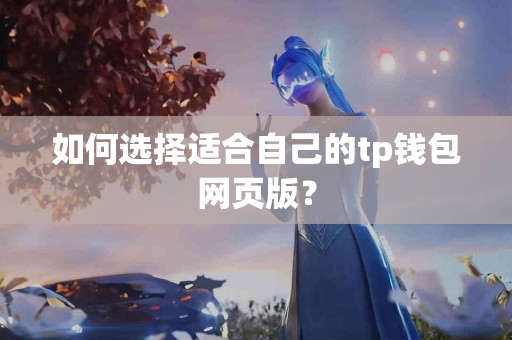 如何选择适合自己的tp钱包网页版？