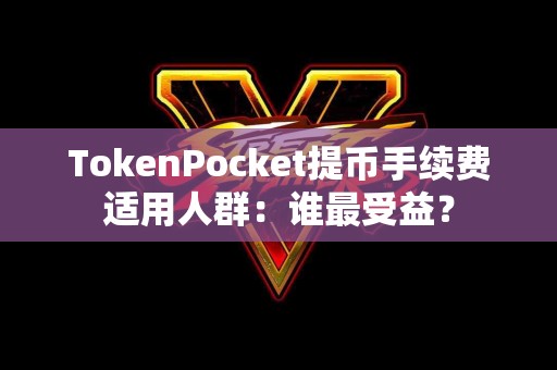 TokenPocket提币手续费适用人群：谁最受益？