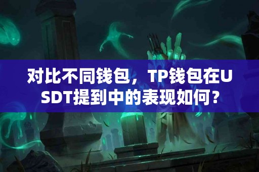 对比不同钱包，TP钱包在USDT提到中的表现如何？