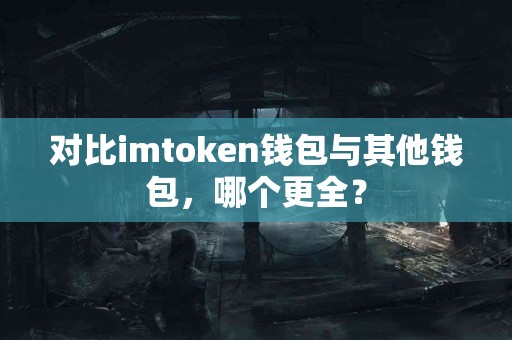 对比imtoken钱包与其他钱包，哪个更全？