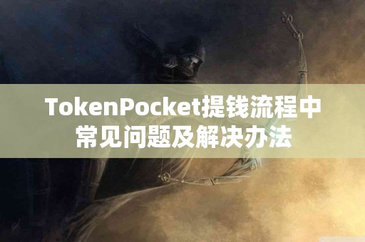 TokenPocket提钱流程中常见问题及解决办法